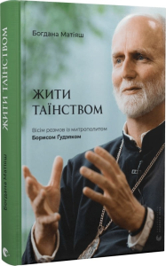 Жити Таїнством. Вісім розмов із митрополитом Борисом Ґудзяком Жити Таїнством. Вісім розмов із митрополитом Борисом Ґудзяком