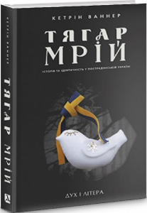 Тягар мрій: Історія та ідентичність у пострадянській Україні Тягар мрій: Історія та ідентичність у пострадянській Україні