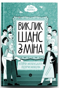 Виклик, шанс, зміна. Історія українського підприємництва Виклик, шанс, зміна. Історія українського підприємництва